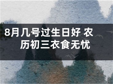 8月几号过生日好 农历初三衣食无忧