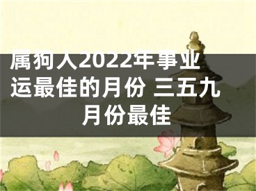 属狗人2022年事业运最佳的月份 三五九月份最佳