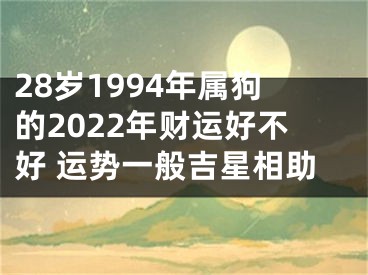 28岁1994年属狗的2022年财运好不好 运势一般吉星相助