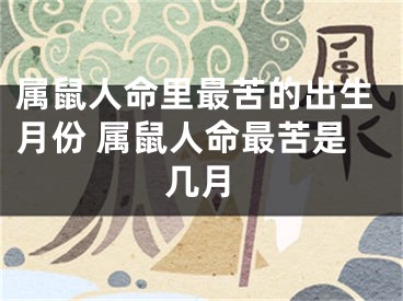 属鼠人命里最苦的出生月份 属鼠人命最苦是几月