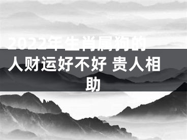 2022年生肖属狗的人财运好不好 贵人相助