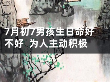 7月初7男孩生日命好不好  为人主动积极