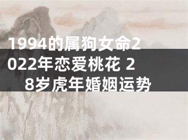 1994的属狗女命2022年恋爱桃花 28岁虎年婚姻运势