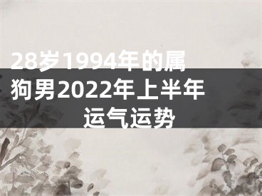 28岁1994年的属狗男2022年上半年运气运势