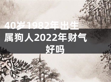 40岁1982年出生属狗人2022年财气好吗
