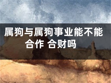 属狗与属狗事业能不能合作 合财吗