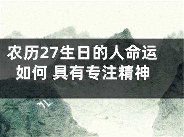 农历27生日的人命运如何 具有专注精神
