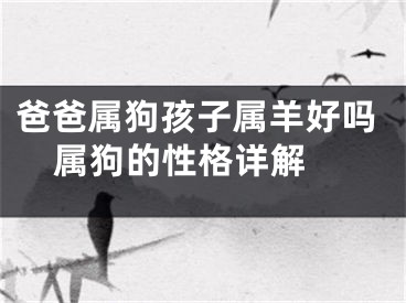 爸爸属狗孩子属羊好吗  属狗的性格详解