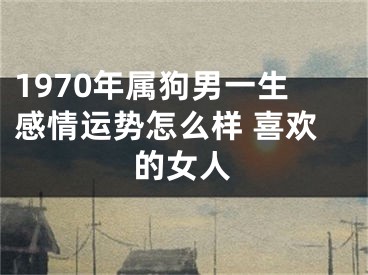 1970年属狗男一生感情运势怎么样 喜欢的女人