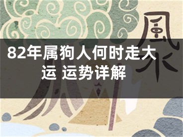 82年属狗人何时走大运 运势详解