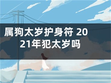 属狗太岁护身符 2021年犯太岁吗