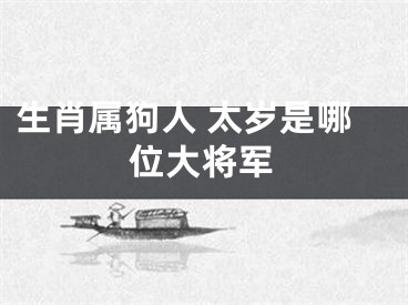 生肖属狗人 太岁是哪位大将军