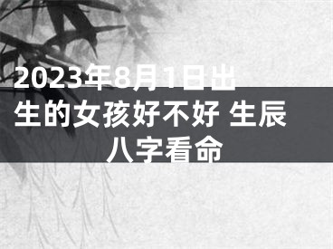 2023年8月1日出生的女孩好不好 生辰八字看命