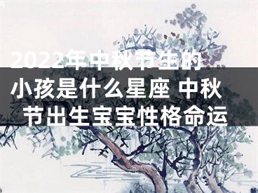 2022年中秋节生的小孩是什么星座 中秋节出生宝宝性格命运