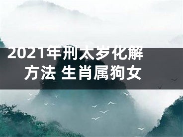 2021年刑太岁化解方法 生肖属狗女