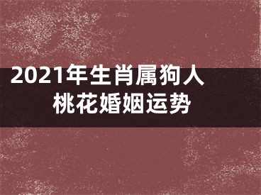 2021年生肖属狗人 桃花婚姻运势