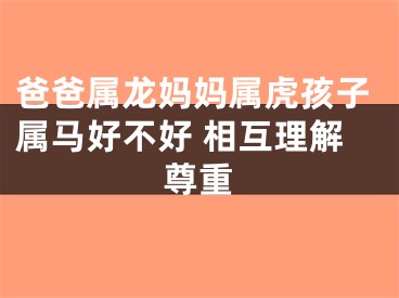 爸爸属龙妈妈属虎孩子属马好不好 相互理解尊重