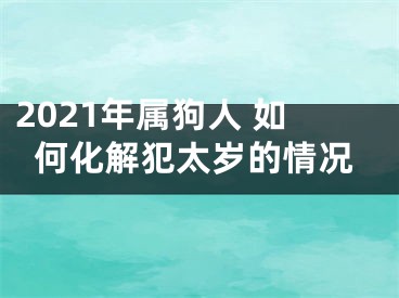 2021年属狗人 如何化解犯太岁的情况