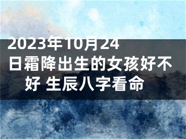 2023年10月24日霜降出生的女孩好不好 生辰八字看命