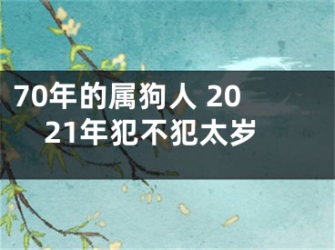 70年的属狗人 2021年犯不犯太岁