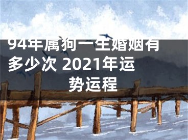94年属狗一生婚姻有多少次 2021年运势运程