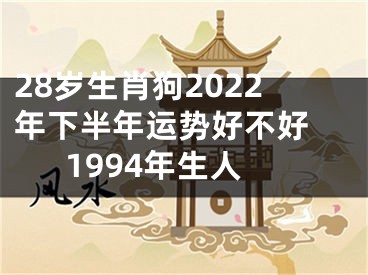 28岁生肖狗2022年下半年运势好不好 1994年生人