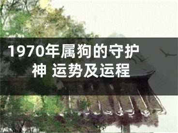 1970年属狗的守护神 运势及运程