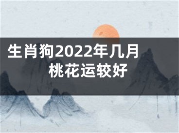 生肖狗2022年几月桃花运较好