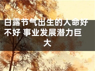 白露节气出生的人命好不好 事业发展潜力巨大