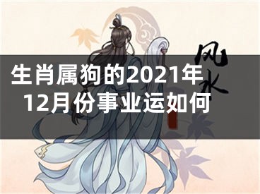 生肖属狗的2021年12月份事业运如何