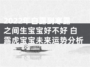 2022年白露到寒露之间生宝宝好不好 白露虎宝宝未来运势分析