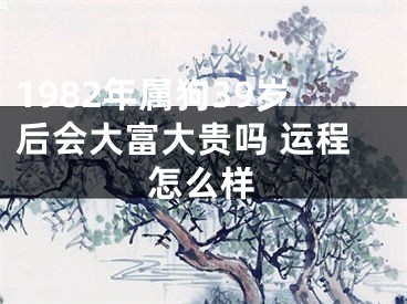 1982年属狗39岁后会大富大贵吗 运程怎么样