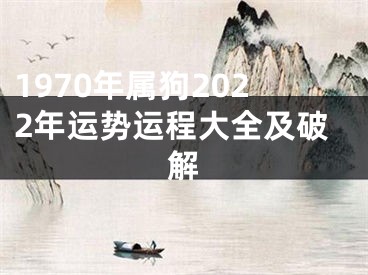 1970年属狗2022年运势运程大全及破解