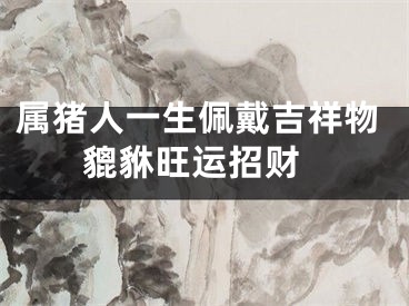 属猪人一生佩戴吉祥物 貔貅旺运招财