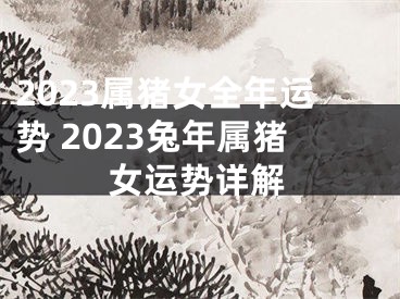 2023属猪女全年运势 2023兔年属猪女运势详解