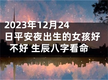 2023年12月24日平安夜出生的女孩好不好 生辰八字看命