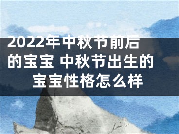 2022年中秋节前后的宝宝 中秋节出生的宝宝性格怎么样