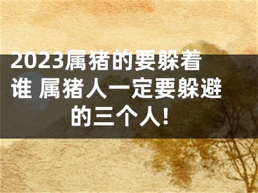 2023属猪的要躲着谁 属猪人一定要躲避的三个人!