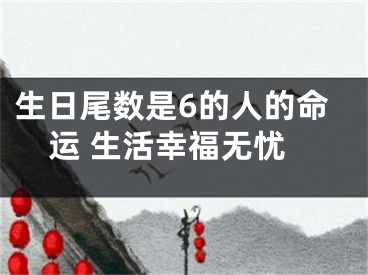 生日尾数是6的人的命运 生活幸福无忧