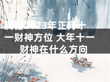 属猪2023年正月十一财神方位 大年十一财神在什么方向