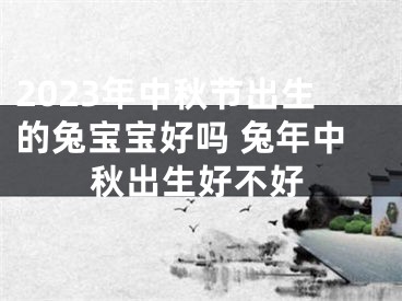 2023年中秋节出生的兔宝宝好吗 兔年中秋出生好不好