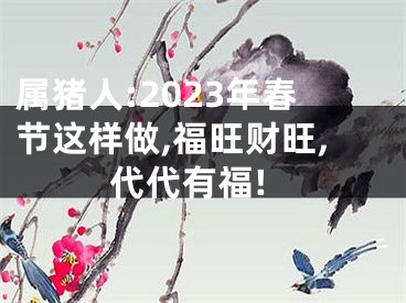 属猪人:2023年春节这样做,福旺财旺,代代有福!