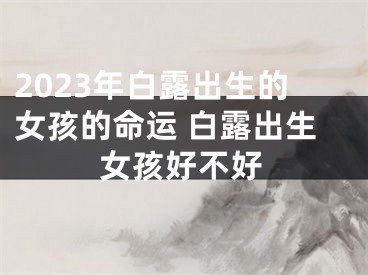 2023年白露出生的女孩的命运 白露出生女孩好不好
