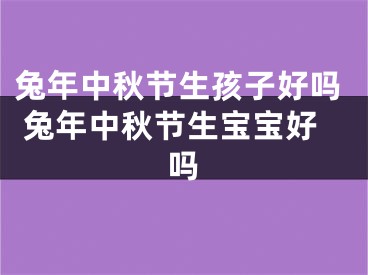 兔年中秋节生孩子好吗 兔年中秋节生宝宝好吗