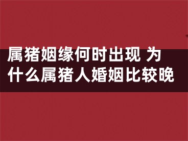 属猪姻缘何时出现 为什么属猪人婚姻比较晚
