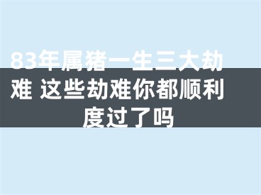 83年属猪一生三大劫难 这些劫难你都顺利度过了吗