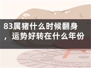 83属猪什么时候翻身，运势好转在什么年份