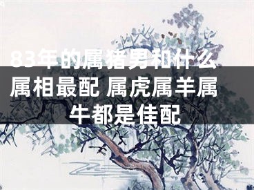83年的属猪男和什么属相最配 属虎属羊属牛都是佳配