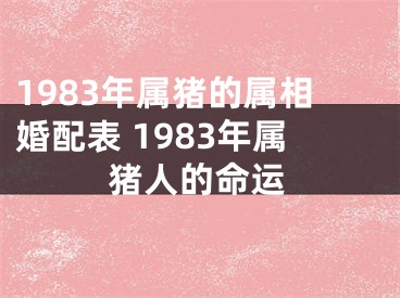 1983年属猪的属相婚配表 1983年属猪人的命运