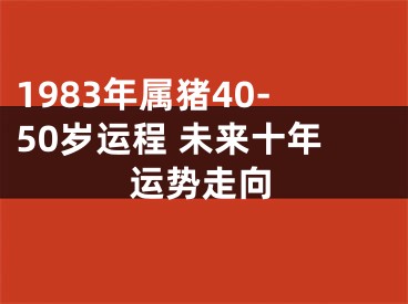 1983年属猪40-50岁运程 未来十年运势走向